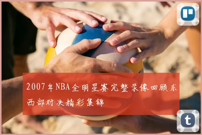 2007年NBA全明星赛完整录像回顾东西部对决精彩集锦