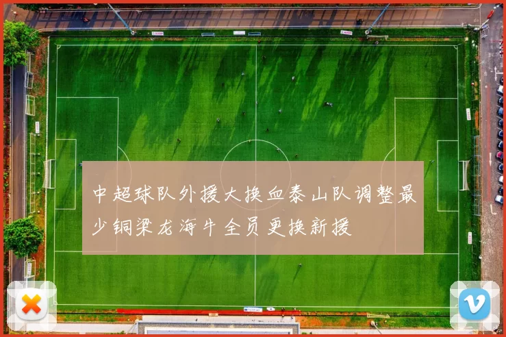 中超球队外援大换血泰山队调整最少铜梁龙海牛全员更换新援