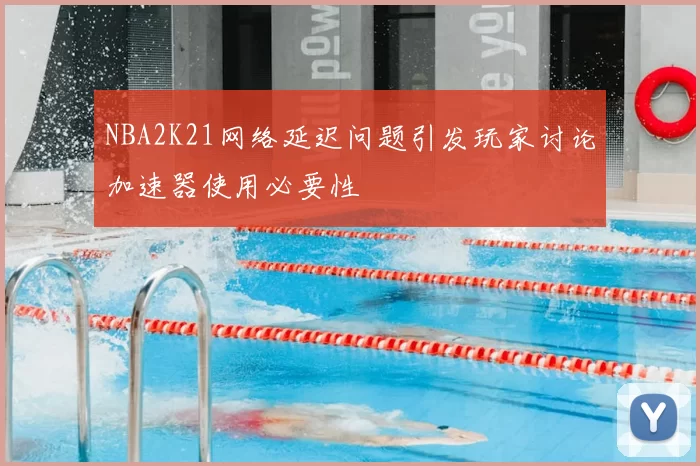 NBA2K21网络延迟问题引发玩家讨论加速器使用必要性
