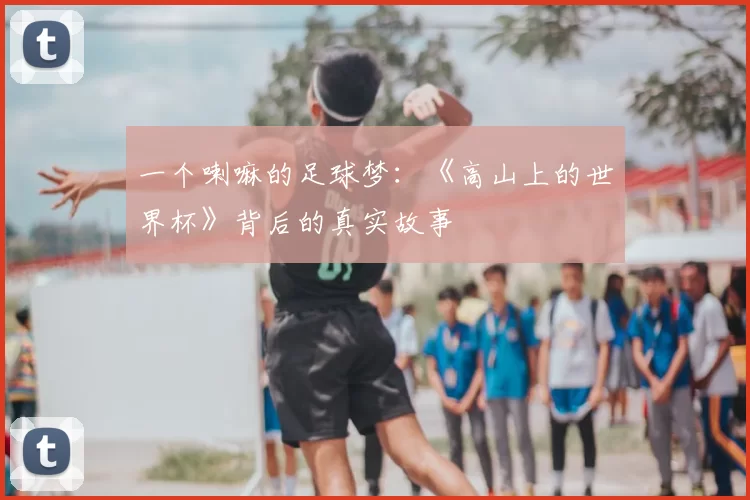 一个喇嘛的足球梦:《高山上的世界杯》背后的真实故事