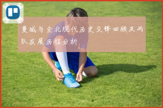 曼城与全北现代历史交锋回顾及两队发展历程分析