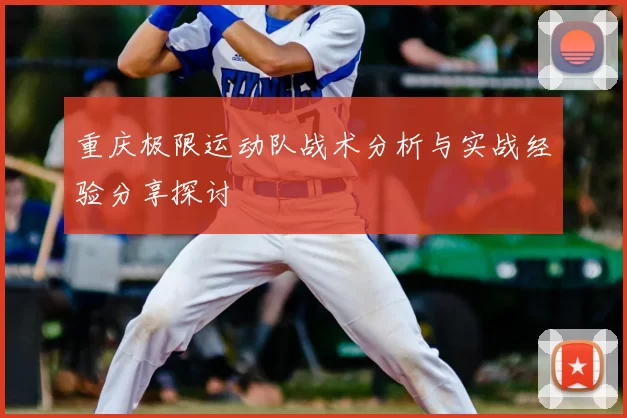 重庆极限运动队战术分析与实战经验分享探讨