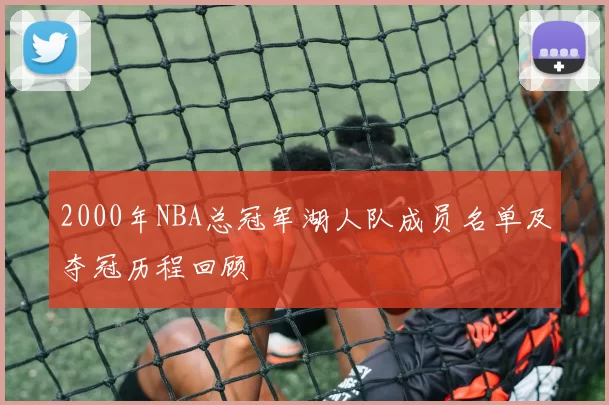 2000年NBA总冠军湖人队成员名单及夺冠历程回顾