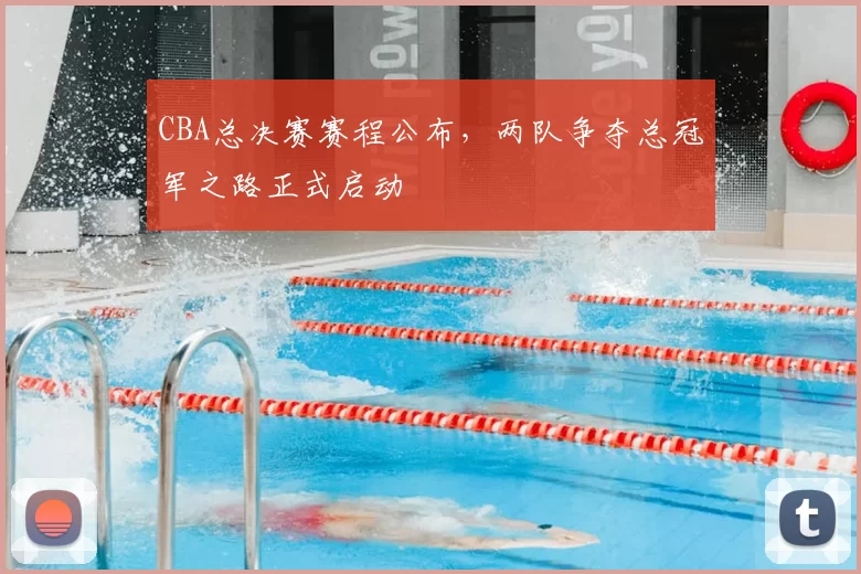 CBA总决赛赛程公布，两队争夺总冠军之路正式启动