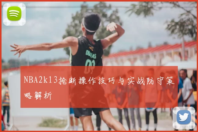 NBA2k13抢断操作技巧与实战防守策略解析