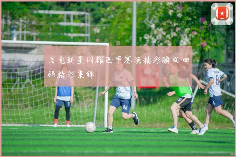 马竞新星闪耀西甲赛场精彩瞬间回顾精彩集锦