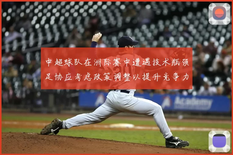 中超球队在洲际赛中遭遇技术瓶颈足协应考虑政策调整以提升竞争力