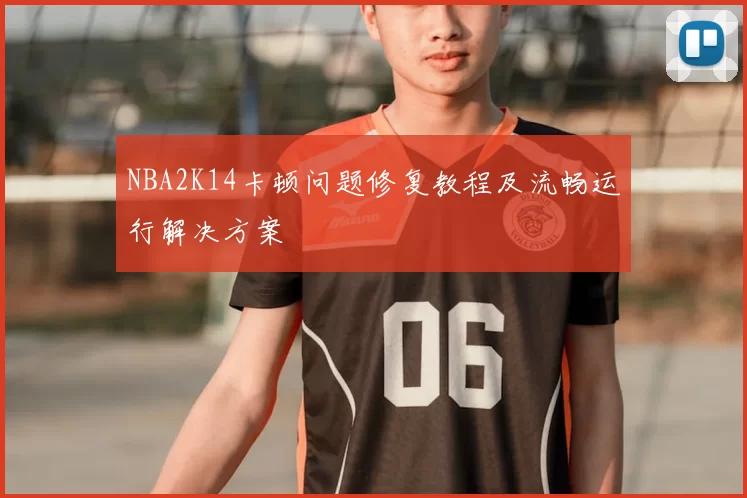 NBA2K14卡顿问题修复教程及流畅运行解决方案