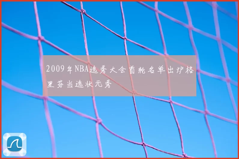 2009年NBA选秀大会首轮名单出炉格里芬当选状元秀