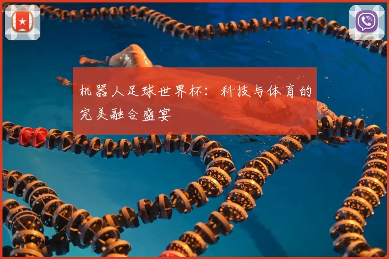 机器人足球世界杯：科技与体育的完美融合盛宴