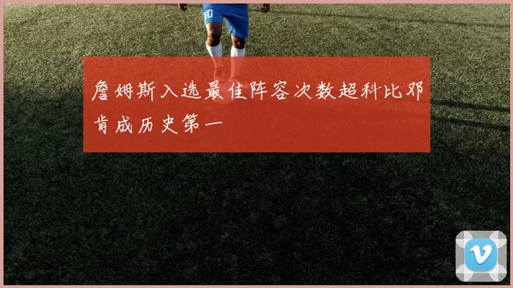 詹姆斯入选最佳阵容次数超科比邓肯成历史第一