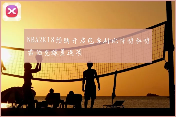NBA2K18预购开启包含科比怀特和特雷伯克球员选项
