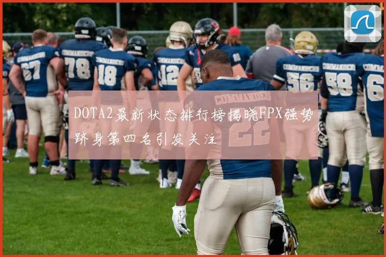 DOTA2最新状态排行榜揭晓FPX强势跻身第四名引发关注