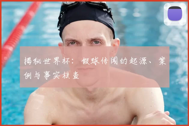 揭秘世界杯：假球传闻的起源、案例与事实核查