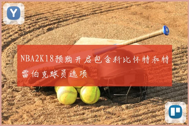 NBA2K18预购开启包含科比怀特和特雷伯克球员选项