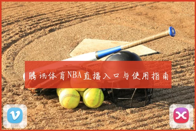 腾讯体育NBA直播入口与使用指南