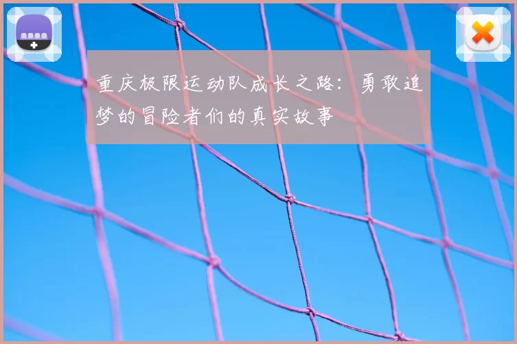 重庆极限运动队成长之路:勇敢追梦的冒险者们的真实故事