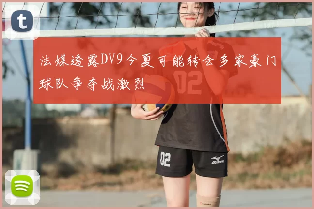法媒透露DV9今夏可能转会多家豪门球队争夺战激烈