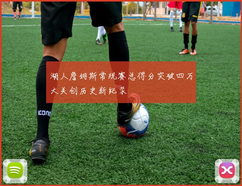 湖人詹姆斯常规赛总得分突破四万大关创历史新纪录