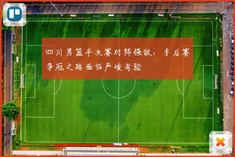 四川男篮半决赛对阵强敌,季后赛争冠之路面临严峻考验