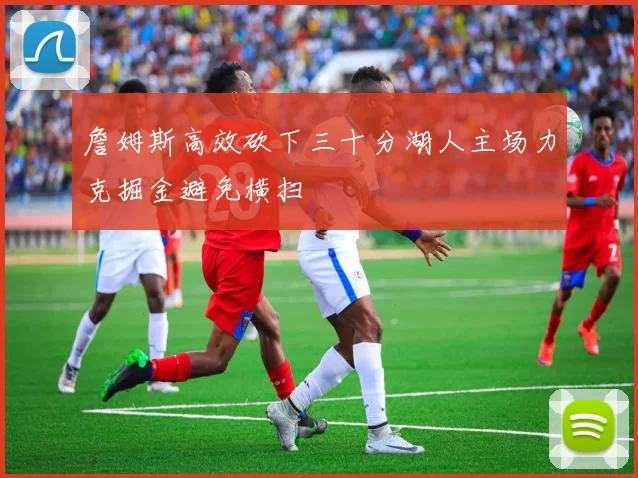 詹姆斯高效砍下三十分湖人主场力克掘金避免横扫