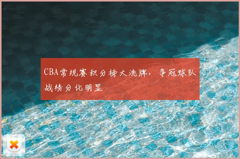 CBA常规赛积分榜大洗牌,争冠球队战绩分化明显