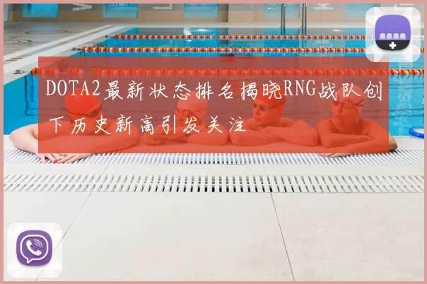 DOTA2最新状态排名揭晓RNG战队创下历史新高引发关注