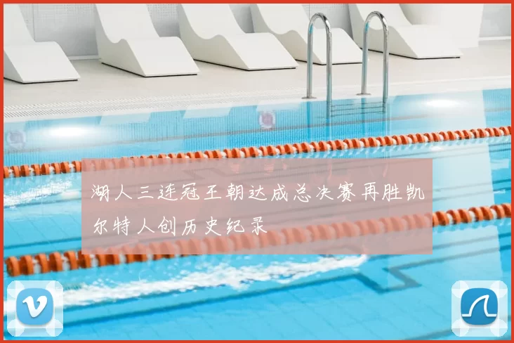 湖人三连冠王朝达成总决赛再胜凯尔特人创历史纪录