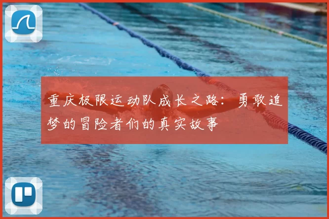 重庆极限运动队成长之路:勇敢追梦的冒险者们的真实故事