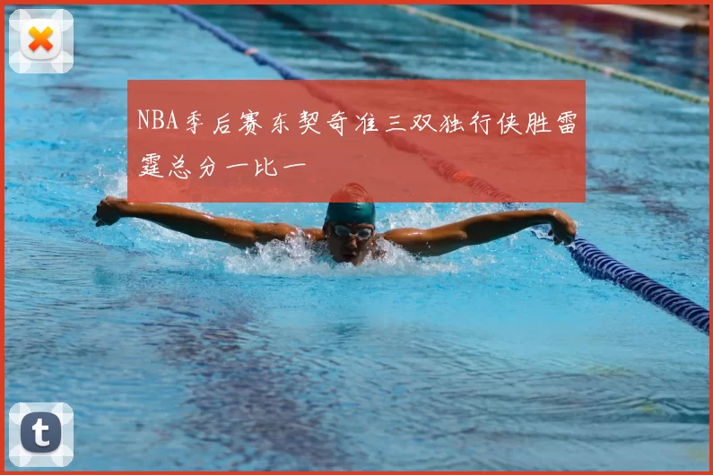 NBA季后赛东契奇准三双独行侠胜雷霆总分一比一