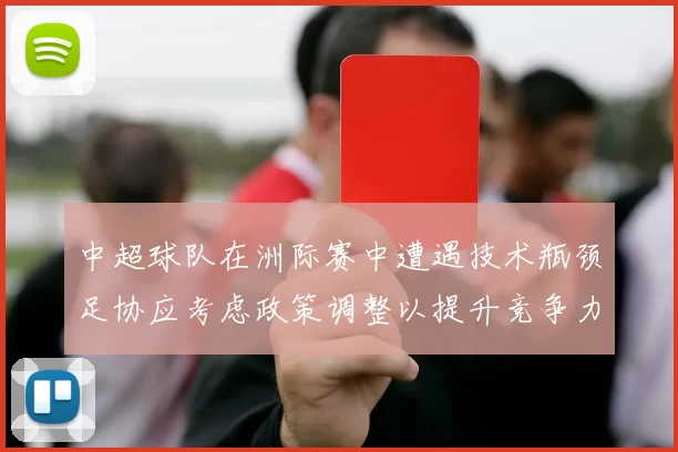 中超球队在洲际赛中遭遇技术瓶颈足协应考虑政策调整以提升竞争力