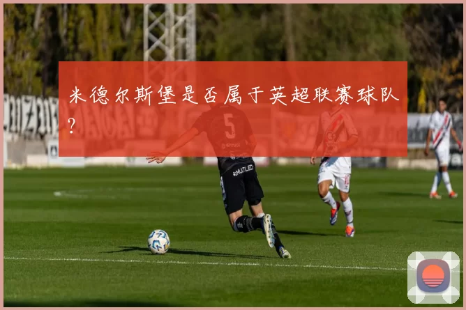 米德尔斯堡是否属于英超联赛球队?