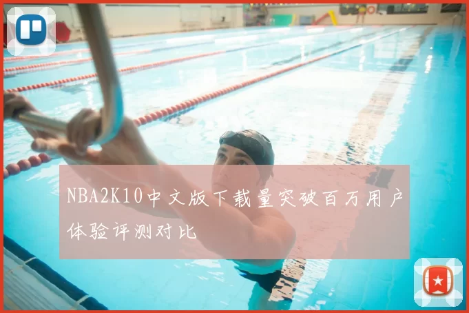 NBA2K10中文版下载量突破百万用户体验评测对比