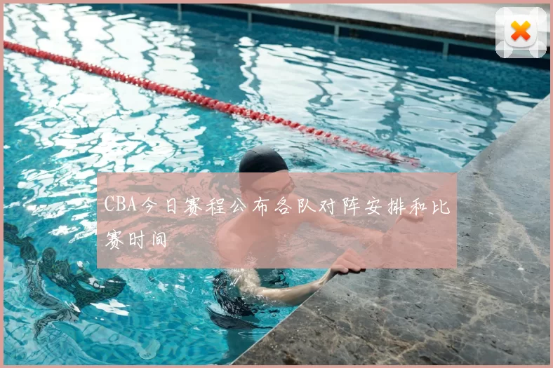 CBA今日赛程公布各队对阵安排和比赛时间