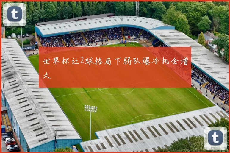 世界杯让2球格局下弱队爆冷机会增大