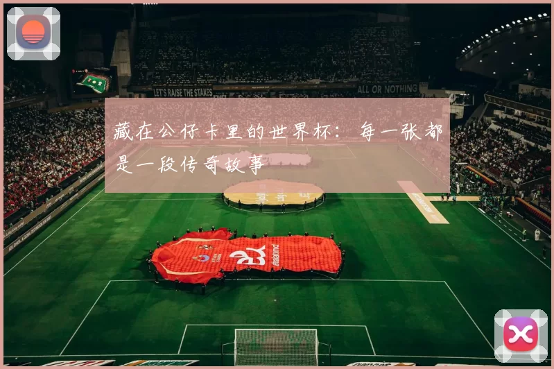藏在公仔卡里的世界杯:每一张都是一段传奇故事