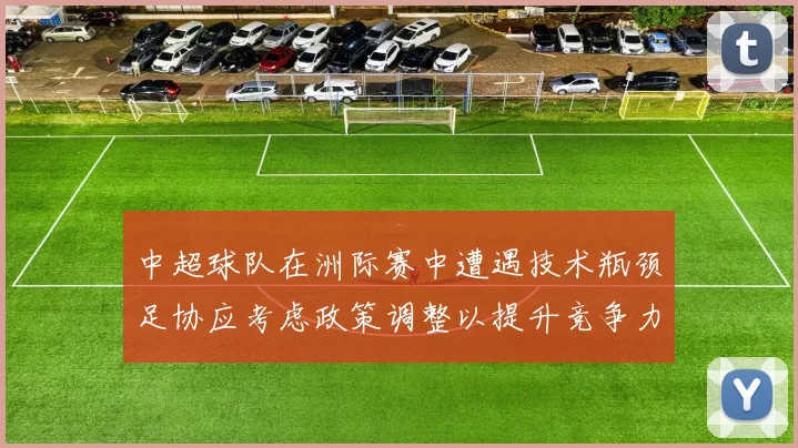 中超球队在洲际赛中遭遇技术瓶颈足协应考虑政策调整以提升竞争力