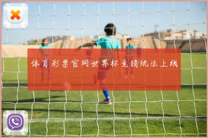 体育彩票官网世界杯竞猜玩法上线