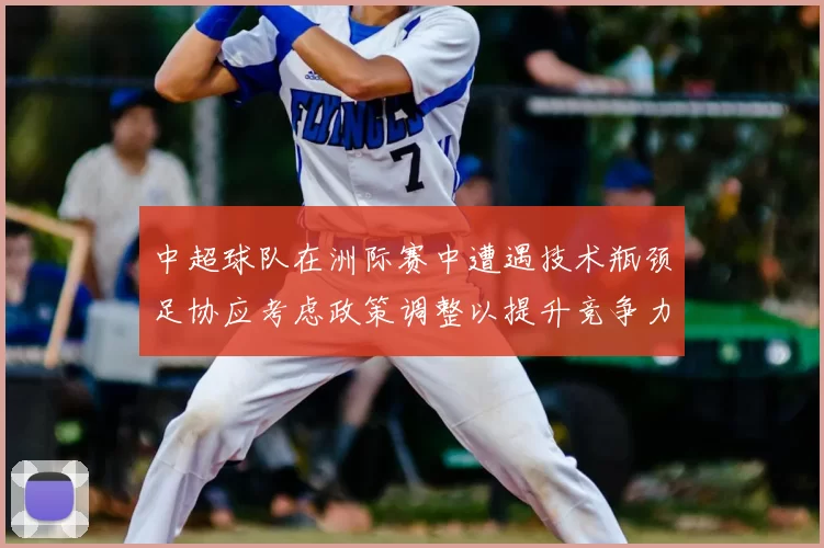 中超球队在洲际赛中遭遇技术瓶颈足协应考虑政策调整以提升竞争力