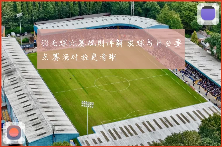 羽毛球比赛规则详解 发球与计分要点 赛场对抗更清晰