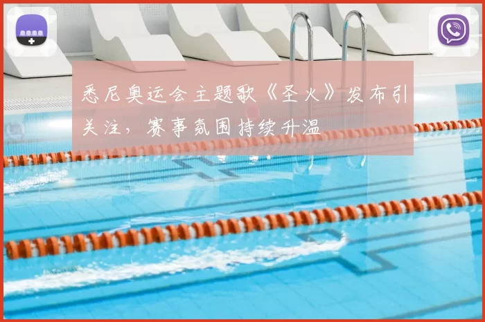 悉尼奥运会主题歌《圣火》发布引关注,赛事氛围持续升温