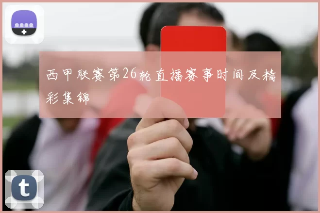 西甲联赛第26轮直播赛事时间及精彩集锦