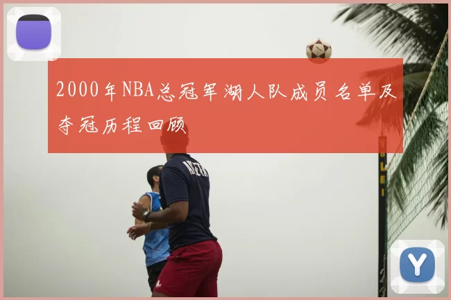 2000年NBA总冠军湖人队成员名单及夺冠历程回顾