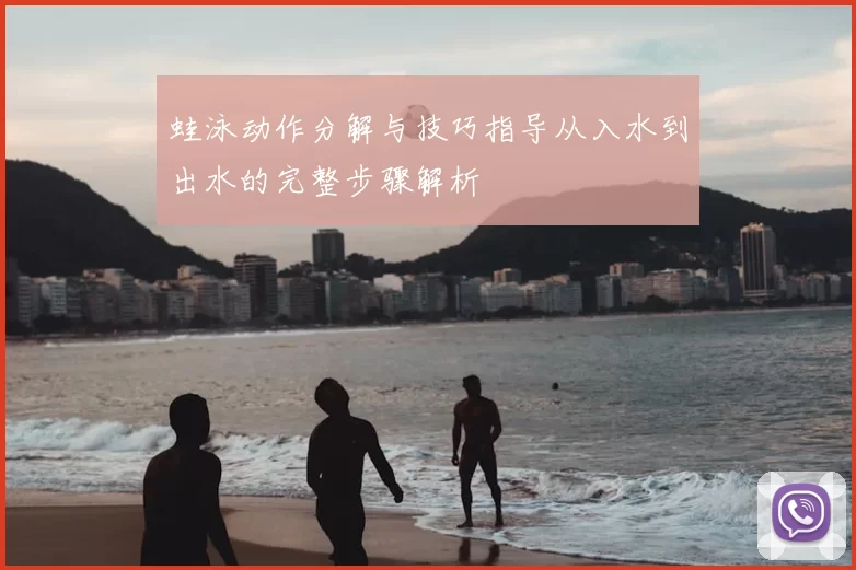 蛙泳动作分解与技巧指导从入水到出水的完整步骤解析