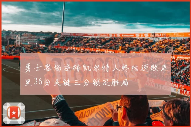 勇士客场逆转凯尔特人终结连败库里36分关键三分锁定胜局