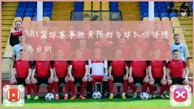 NBA篮球赛事胜负预测与球队伤停情况分析