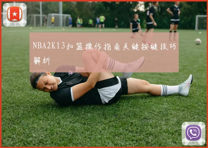 NBA2K13扣篮操作指南关键按键技巧解析