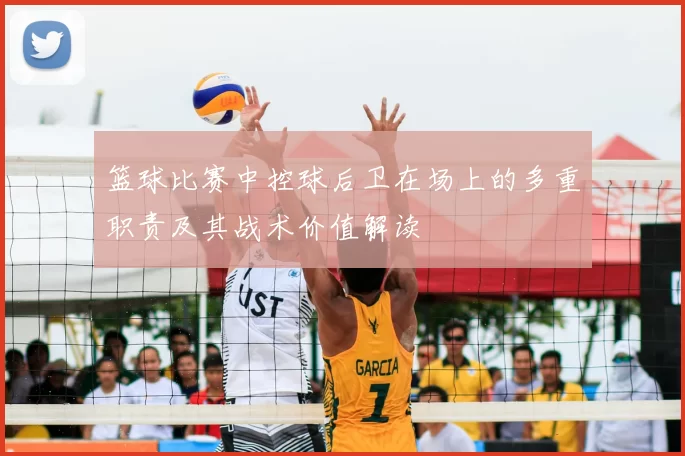 篮球比赛中控球后卫在场上的多重职责及其战术价值解读