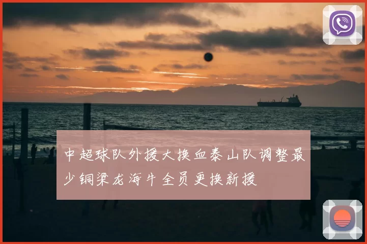 中超球队外援大换血泰山队调整最少铜梁龙海牛全员更换新援