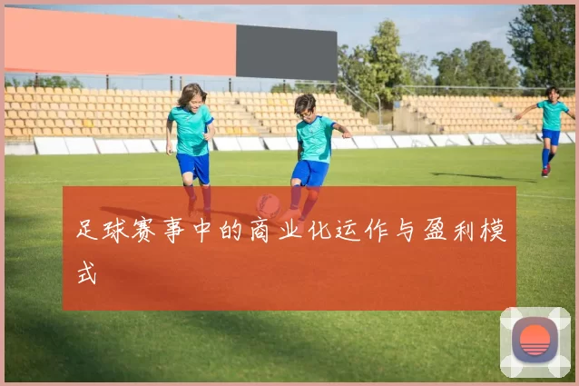 足球赛事中的商业化运作与盈利模式